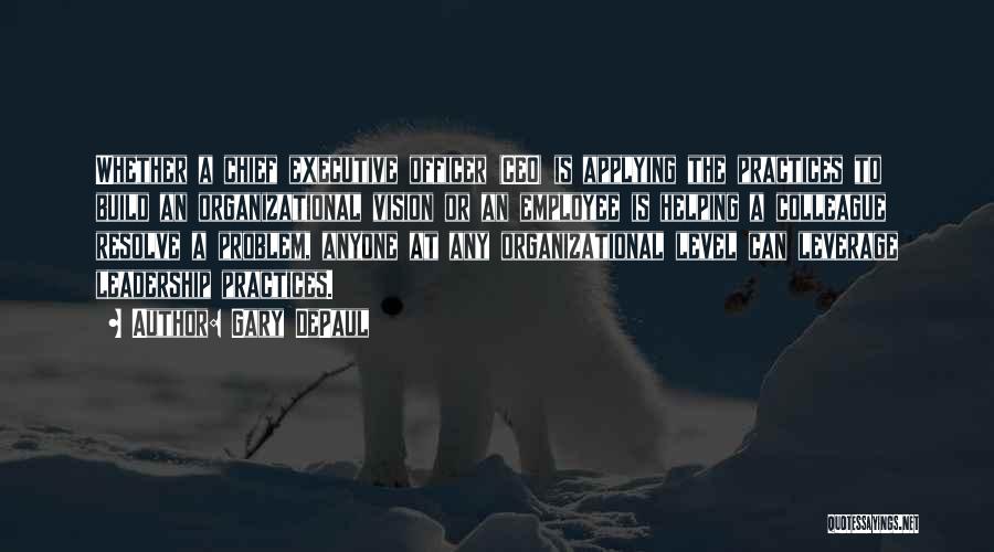 Gary DePaul Quotes: Whether A Chief Executive Officer (ceo) Is Applying The Practices To Build An Organizational Vision Or An Employee Is Helping