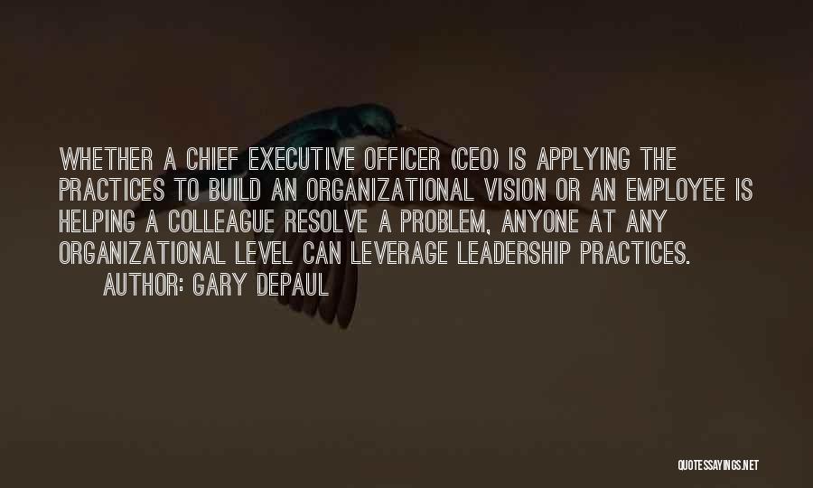 Gary DePaul Quotes: Whether A Chief Executive Officer (ceo) Is Applying The Practices To Build An Organizational Vision Or An Employee Is Helping