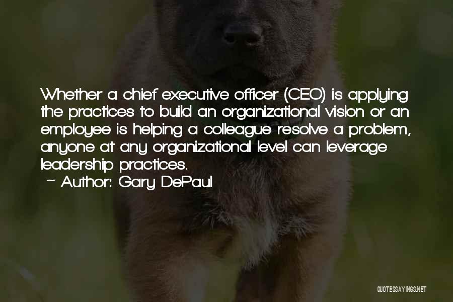 Gary DePaul Quotes: Whether A Chief Executive Officer (ceo) Is Applying The Practices To Build An Organizational Vision Or An Employee Is Helping