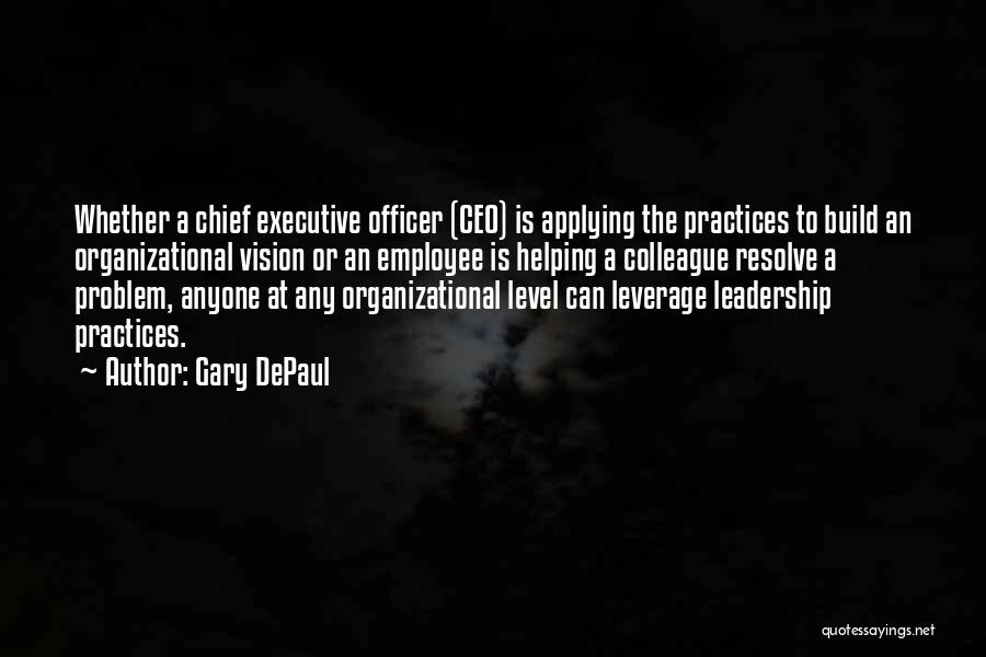 Gary DePaul Quotes: Whether A Chief Executive Officer (ceo) Is Applying The Practices To Build An Organizational Vision Or An Employee Is Helping