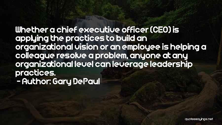 Gary DePaul Quotes: Whether A Chief Executive Officer (ceo) Is Applying The Practices To Build An Organizational Vision Or An Employee Is Helping