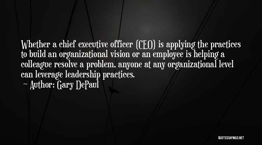 Gary DePaul Quotes: Whether A Chief Executive Officer (ceo) Is Applying The Practices To Build An Organizational Vision Or An Employee Is Helping