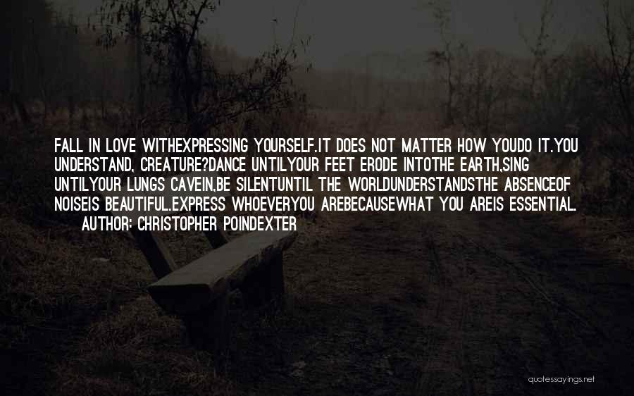 Christopher Poindexter Quotes: Fall In Love Withexpressing Yourself.it Does Not Matter How Youdo It.you Understand, Creature?dance Untilyour Feet Erode Intothe Earth,sing Untilyour Lungs