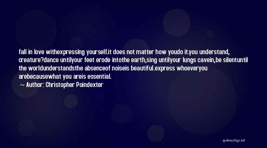 Christopher Poindexter Quotes: Fall In Love Withexpressing Yourself.it Does Not Matter How Youdo It.you Understand, Creature?dance Untilyour Feet Erode Intothe Earth,sing Untilyour Lungs