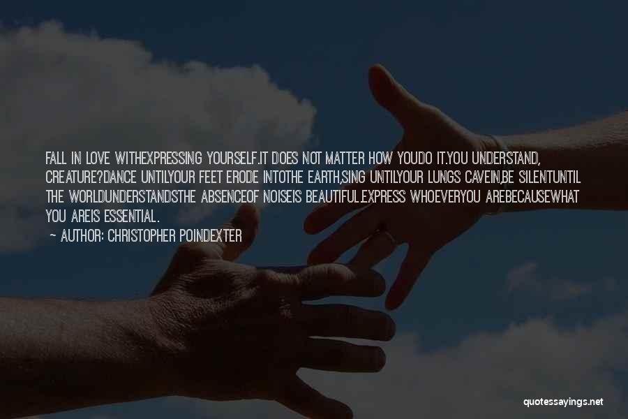 Christopher Poindexter Quotes: Fall In Love Withexpressing Yourself.it Does Not Matter How Youdo It.you Understand, Creature?dance Untilyour Feet Erode Intothe Earth,sing Untilyour Lungs