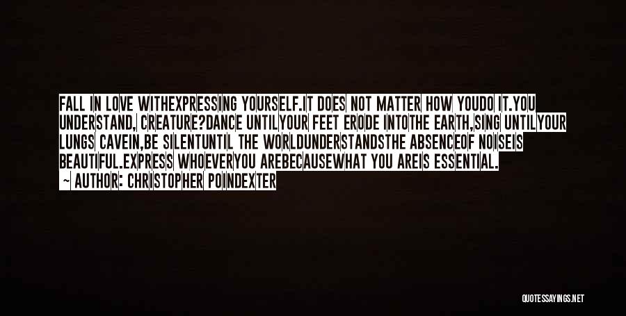 Christopher Poindexter Quotes: Fall In Love Withexpressing Yourself.it Does Not Matter How Youdo It.you Understand, Creature?dance Untilyour Feet Erode Intothe Earth,sing Untilyour Lungs