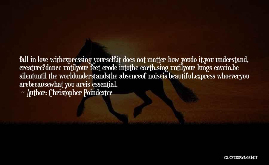 Christopher Poindexter Quotes: Fall In Love Withexpressing Yourself.it Does Not Matter How Youdo It.you Understand, Creature?dance Untilyour Feet Erode Intothe Earth,sing Untilyour Lungs