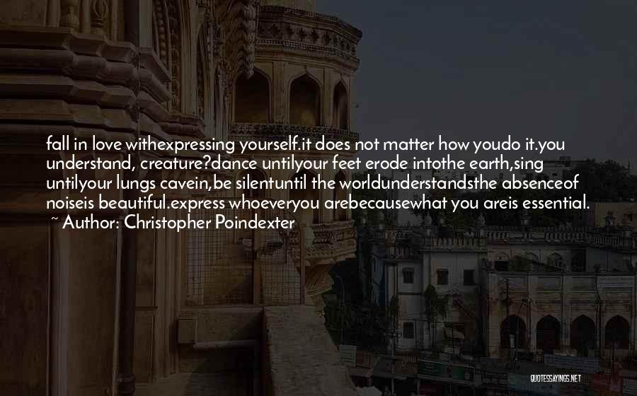 Christopher Poindexter Quotes: Fall In Love Withexpressing Yourself.it Does Not Matter How Youdo It.you Understand, Creature?dance Untilyour Feet Erode Intothe Earth,sing Untilyour Lungs