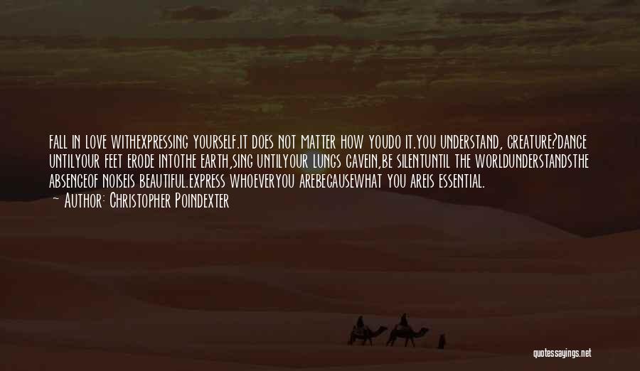 Christopher Poindexter Quotes: Fall In Love Withexpressing Yourself.it Does Not Matter How Youdo It.you Understand, Creature?dance Untilyour Feet Erode Intothe Earth,sing Untilyour Lungs