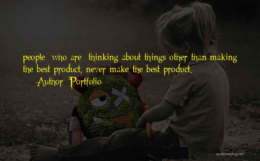 Portfolio Quotes: People [who Are] Thinking About Things Other Than Making The Best Product, Never Make The Best Product.