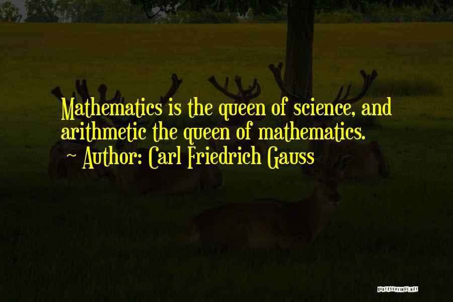 Carl Friedrich Gauss Quotes: Mathematics Is The Queen Of Science, And Arithmetic The Queen Of Mathematics.