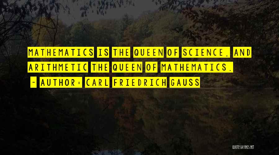 Carl Friedrich Gauss Quotes: Mathematics Is The Queen Of Science, And Arithmetic The Queen Of Mathematics.