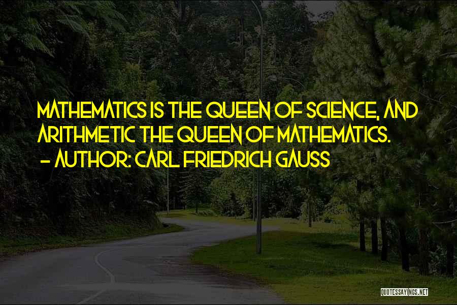 Carl Friedrich Gauss Quotes: Mathematics Is The Queen Of Science, And Arithmetic The Queen Of Mathematics.