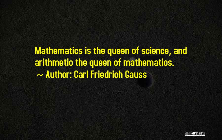 Carl Friedrich Gauss Quotes: Mathematics Is The Queen Of Science, And Arithmetic The Queen Of Mathematics.