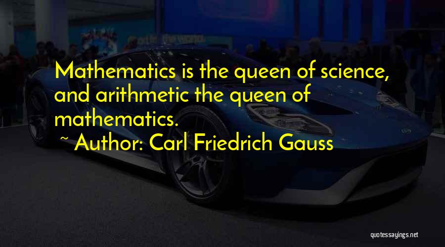 Carl Friedrich Gauss Quotes: Mathematics Is The Queen Of Science, And Arithmetic The Queen Of Mathematics.