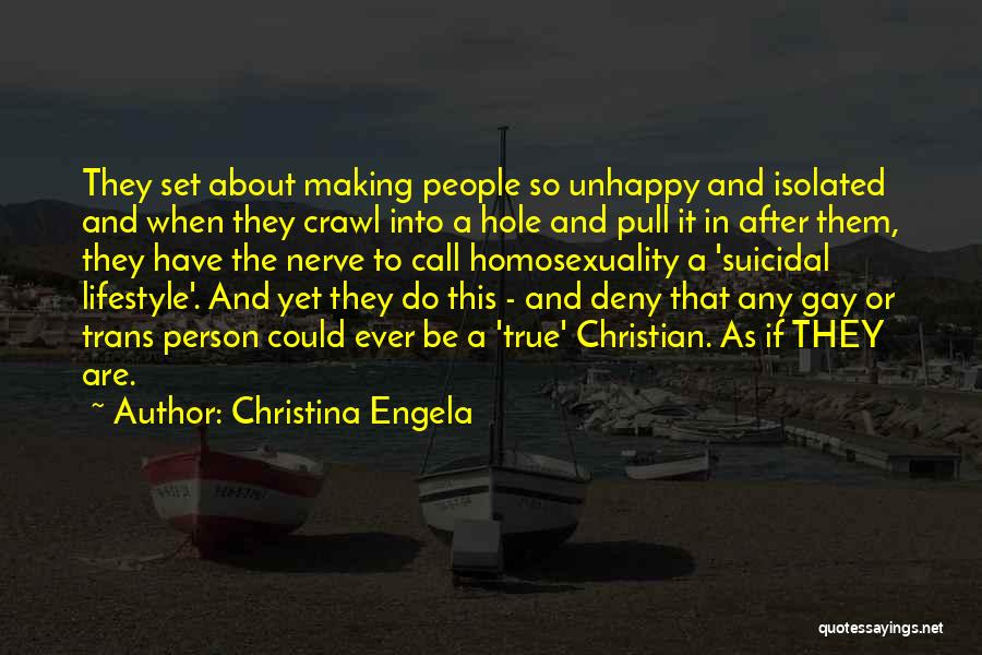 Christina Engela Quotes: They Set About Making People So Unhappy And Isolated And When They Crawl Into A Hole And Pull It In