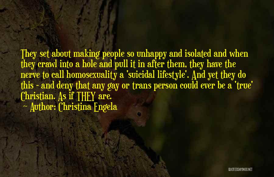 Christina Engela Quotes: They Set About Making People So Unhappy And Isolated And When They Crawl Into A Hole And Pull It In