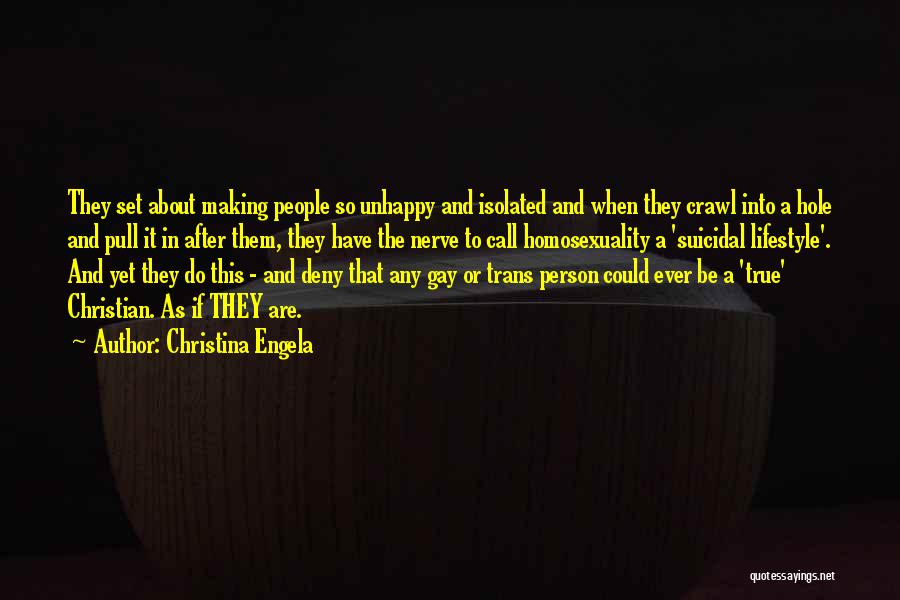 Christina Engela Quotes: They Set About Making People So Unhappy And Isolated And When They Crawl Into A Hole And Pull It In
