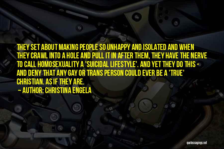Christina Engela Quotes: They Set About Making People So Unhappy And Isolated And When They Crawl Into A Hole And Pull It In