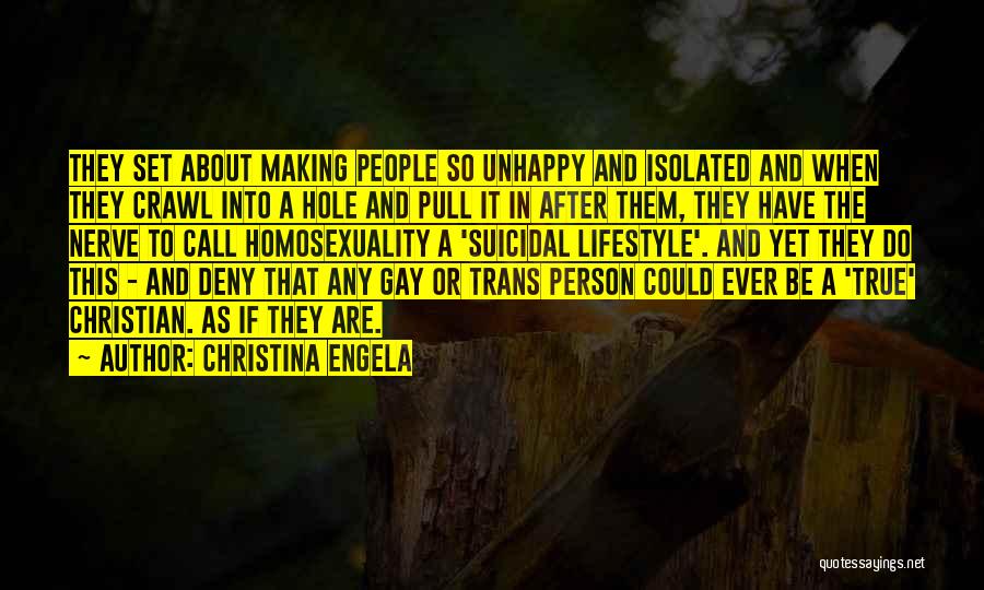 Christina Engela Quotes: They Set About Making People So Unhappy And Isolated And When They Crawl Into A Hole And Pull It In
