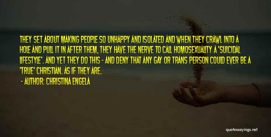 Christina Engela Quotes: They Set About Making People So Unhappy And Isolated And When They Crawl Into A Hole And Pull It In
