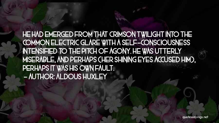 Aldous Huxley Quotes: He Had Emerged From That Crimson Twilight Into The Common Electric Glare With A Self-consciousness Intensified To The Pitch Of