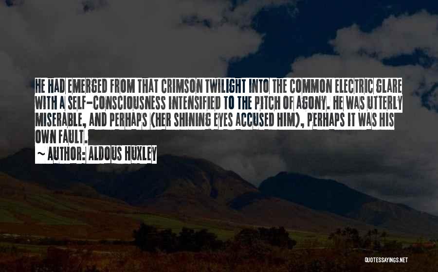 Aldous Huxley Quotes: He Had Emerged From That Crimson Twilight Into The Common Electric Glare With A Self-consciousness Intensified To The Pitch Of