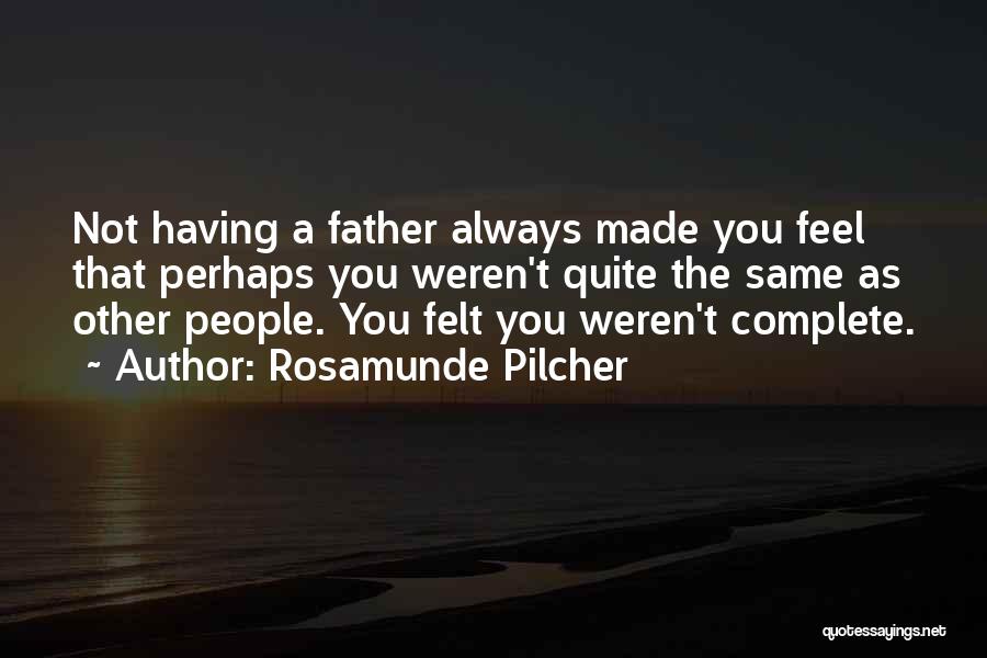 Rosamunde Pilcher Quotes: Not Having A Father Always Made You Feel That Perhaps You Weren't Quite The Same As Other People. You Felt