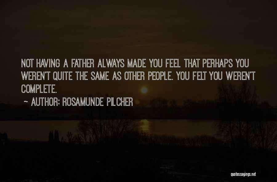 Rosamunde Pilcher Quotes: Not Having A Father Always Made You Feel That Perhaps You Weren't Quite The Same As Other People. You Felt