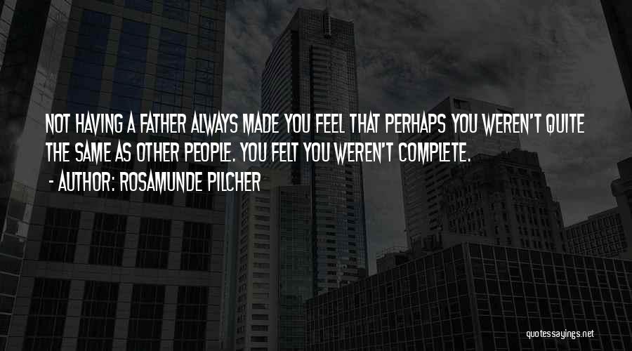Rosamunde Pilcher Quotes: Not Having A Father Always Made You Feel That Perhaps You Weren't Quite The Same As Other People. You Felt