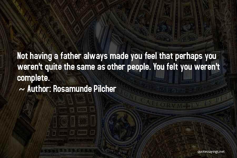 Rosamunde Pilcher Quotes: Not Having A Father Always Made You Feel That Perhaps You Weren't Quite The Same As Other People. You Felt