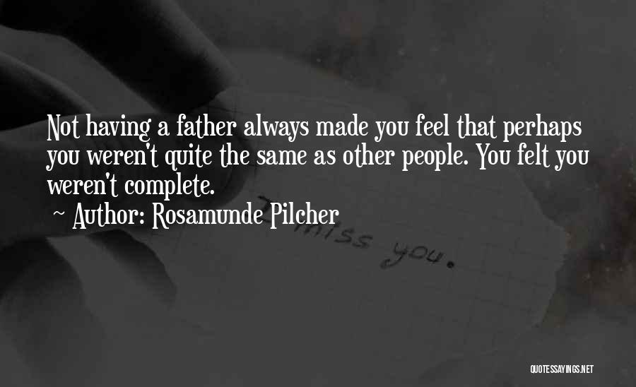 Rosamunde Pilcher Quotes: Not Having A Father Always Made You Feel That Perhaps You Weren't Quite The Same As Other People. You Felt