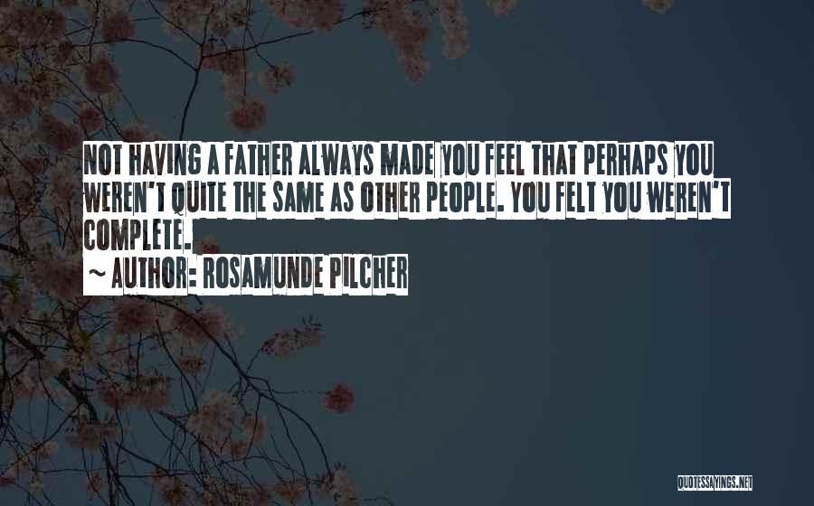 Rosamunde Pilcher Quotes: Not Having A Father Always Made You Feel That Perhaps You Weren't Quite The Same As Other People. You Felt