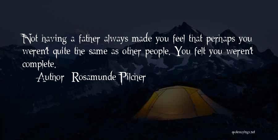 Rosamunde Pilcher Quotes: Not Having A Father Always Made You Feel That Perhaps You Weren't Quite The Same As Other People. You Felt