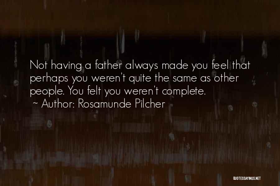 Rosamunde Pilcher Quotes: Not Having A Father Always Made You Feel That Perhaps You Weren't Quite The Same As Other People. You Felt