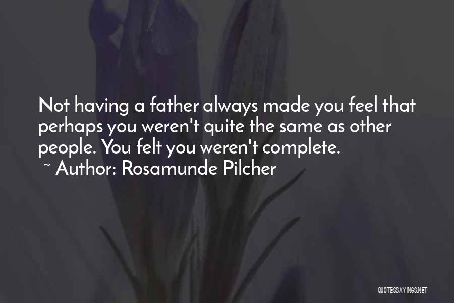 Rosamunde Pilcher Quotes: Not Having A Father Always Made You Feel That Perhaps You Weren't Quite The Same As Other People. You Felt