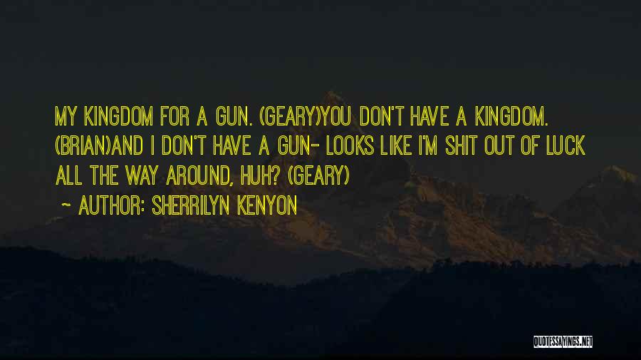 Sherrilyn Kenyon Quotes: My Kingdom For A Gun. (geary)you Don't Have A Kingdom. (brian)and I Don't Have A Gun- Looks Like I'm Shit