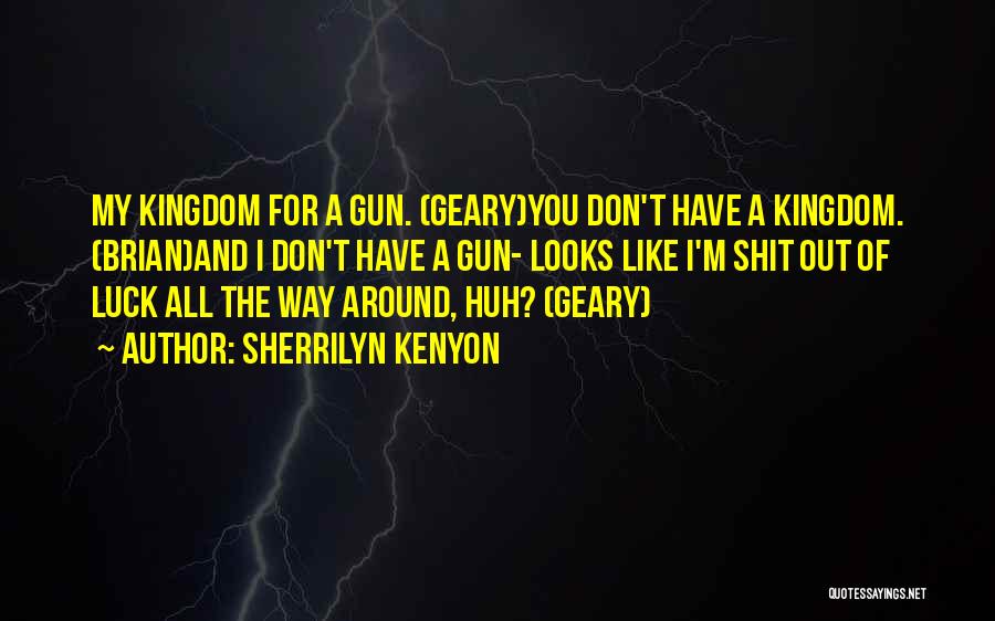 Sherrilyn Kenyon Quotes: My Kingdom For A Gun. (geary)you Don't Have A Kingdom. (brian)and I Don't Have A Gun- Looks Like I'm Shit