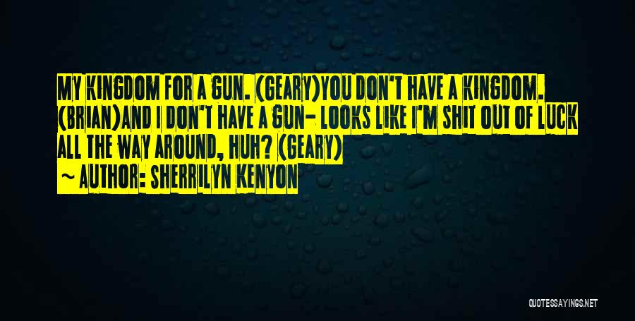 Sherrilyn Kenyon Quotes: My Kingdom For A Gun. (geary)you Don't Have A Kingdom. (brian)and I Don't Have A Gun- Looks Like I'm Shit