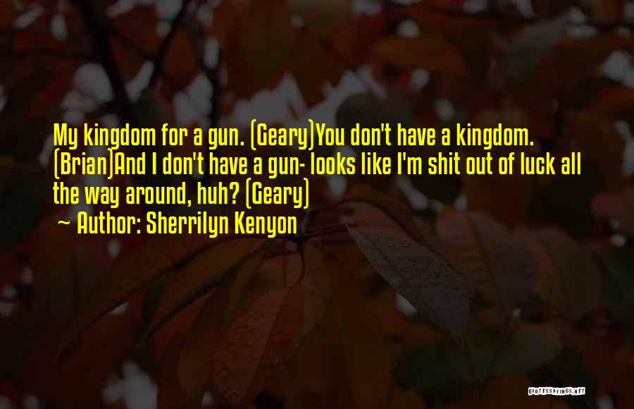 Sherrilyn Kenyon Quotes: My Kingdom For A Gun. (geary)you Don't Have A Kingdom. (brian)and I Don't Have A Gun- Looks Like I'm Shit