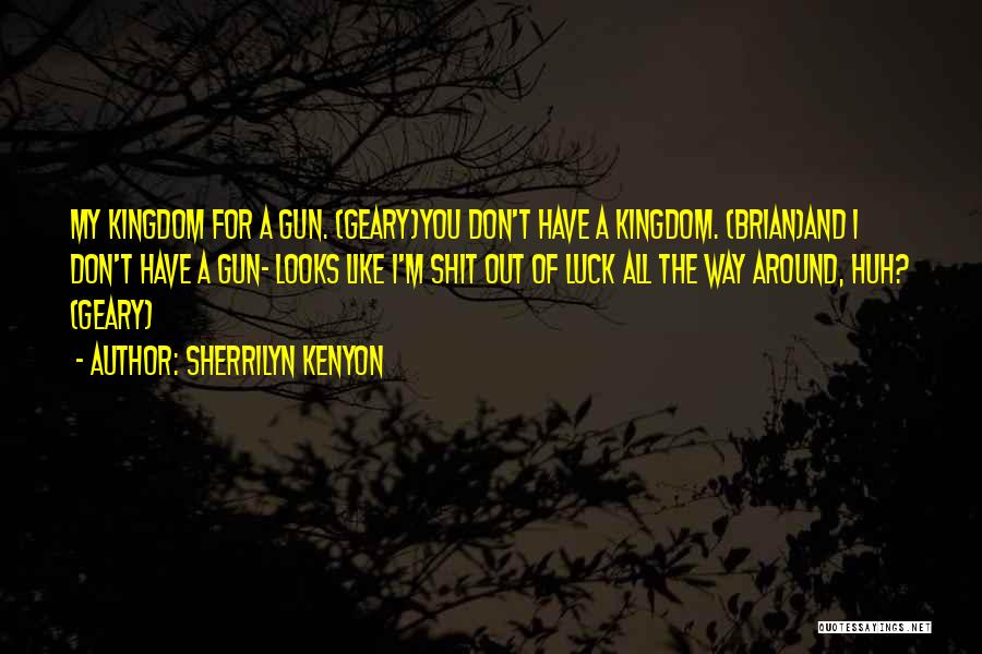 Sherrilyn Kenyon Quotes: My Kingdom For A Gun. (geary)you Don't Have A Kingdom. (brian)and I Don't Have A Gun- Looks Like I'm Shit