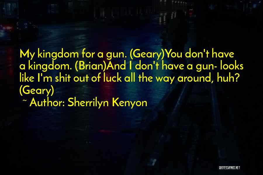 Sherrilyn Kenyon Quotes: My Kingdom For A Gun. (geary)you Don't Have A Kingdom. (brian)and I Don't Have A Gun- Looks Like I'm Shit