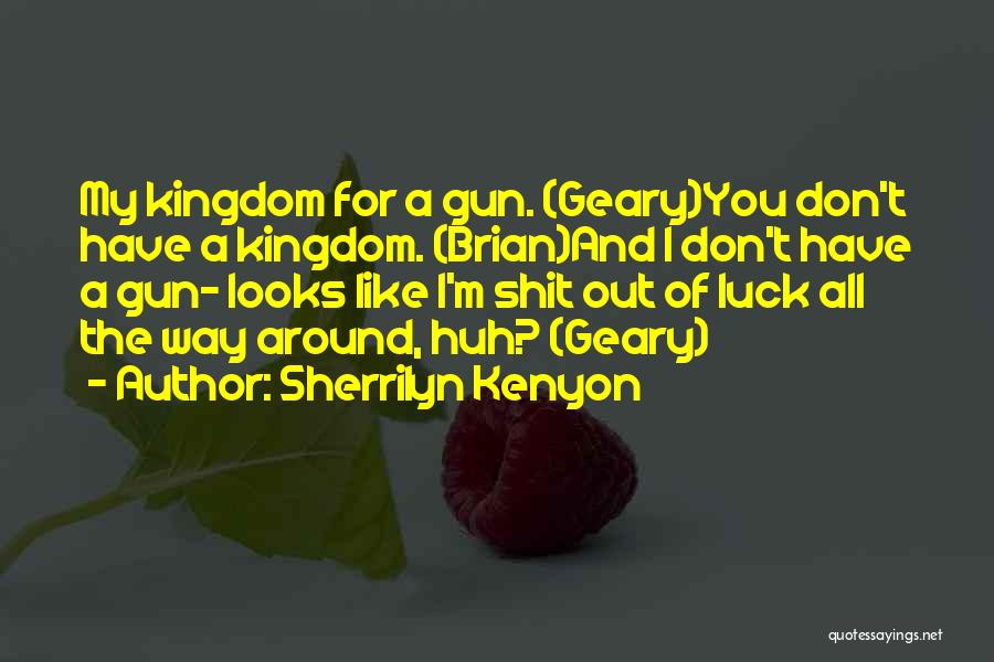 Sherrilyn Kenyon Quotes: My Kingdom For A Gun. (geary)you Don't Have A Kingdom. (brian)and I Don't Have A Gun- Looks Like I'm Shit