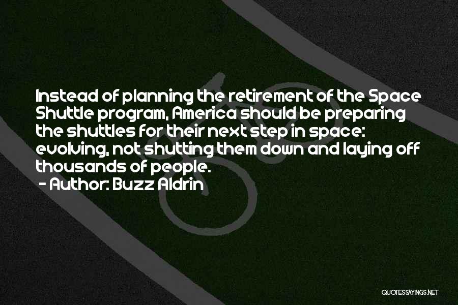 Buzz Aldrin Quotes: Instead Of Planning The Retirement Of The Space Shuttle Program, America Should Be Preparing The Shuttles For Their Next Step