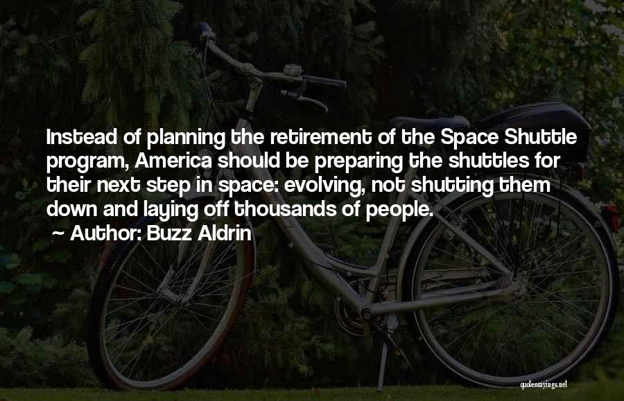 Buzz Aldrin Quotes: Instead Of Planning The Retirement Of The Space Shuttle Program, America Should Be Preparing The Shuttles For Their Next Step