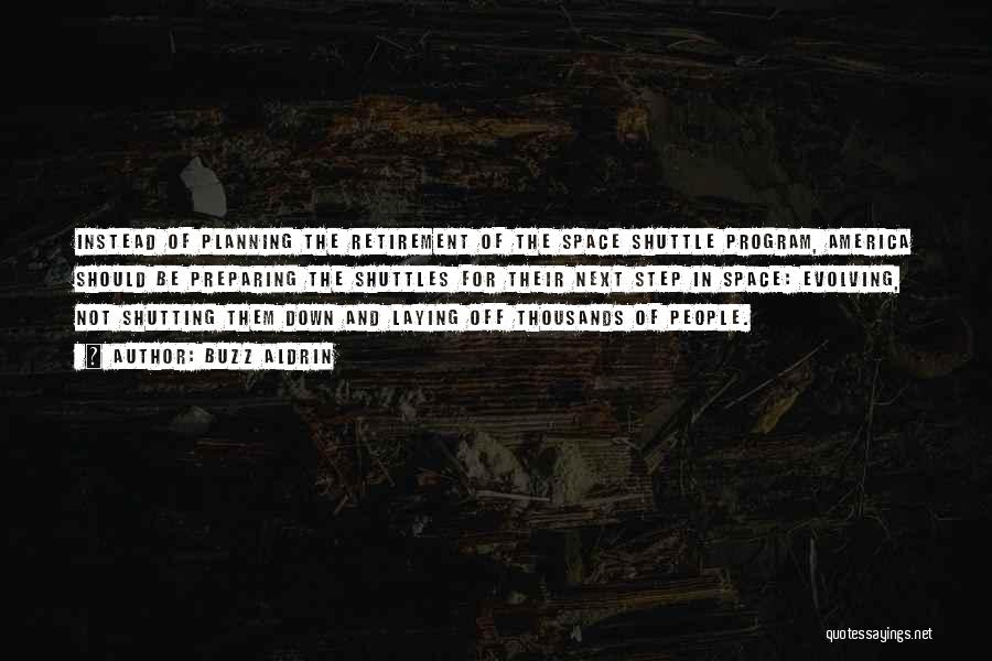 Buzz Aldrin Quotes: Instead Of Planning The Retirement Of The Space Shuttle Program, America Should Be Preparing The Shuttles For Their Next Step