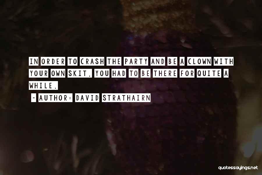 David Strathairn Quotes: In Order To Crash The Party And Be A Clown With Your Own Skit, You Had To Be There For