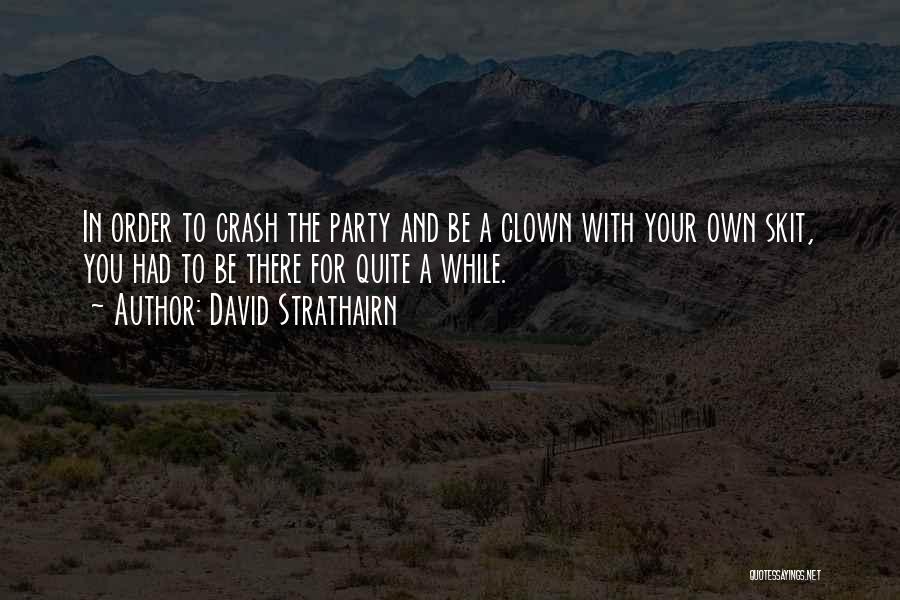 David Strathairn Quotes: In Order To Crash The Party And Be A Clown With Your Own Skit, You Had To Be There For