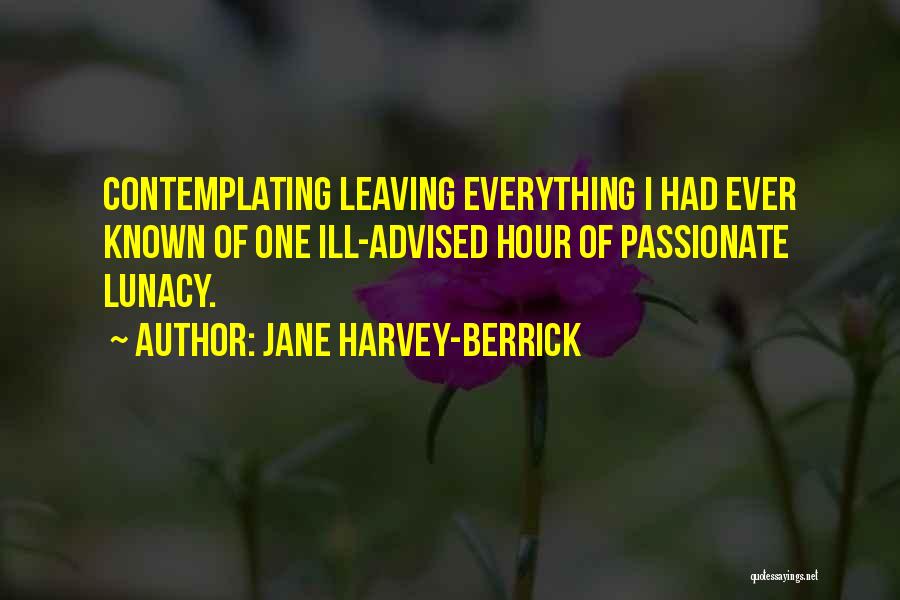 Jane Harvey-Berrick Quotes: Contemplating Leaving Everything I Had Ever Known Of One Ill-advised Hour Of Passionate Lunacy.