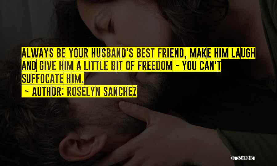 Roselyn Sanchez Quotes: Always Be Your Husband's Best Friend, Make Him Laugh And Give Him A Little Bit Of Freedom - You Can't